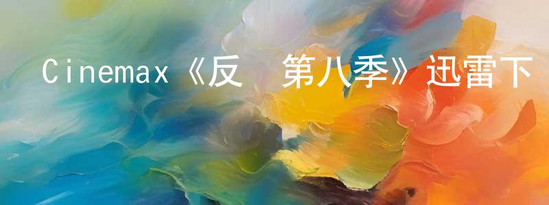 陳若薇發布Cinemax《反擊第八季》迅雷下載/在線觀看/百度云-犯罪/歷史載-美劇天堂
